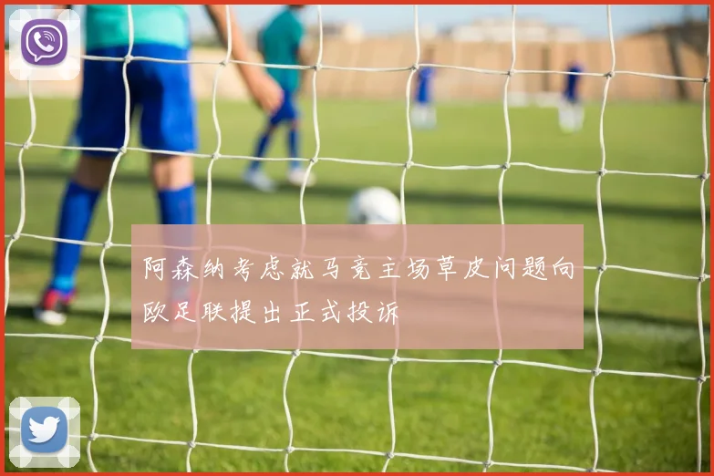 阿森纳考虑就马竞主场草皮问题向欧足联提出正式投诉