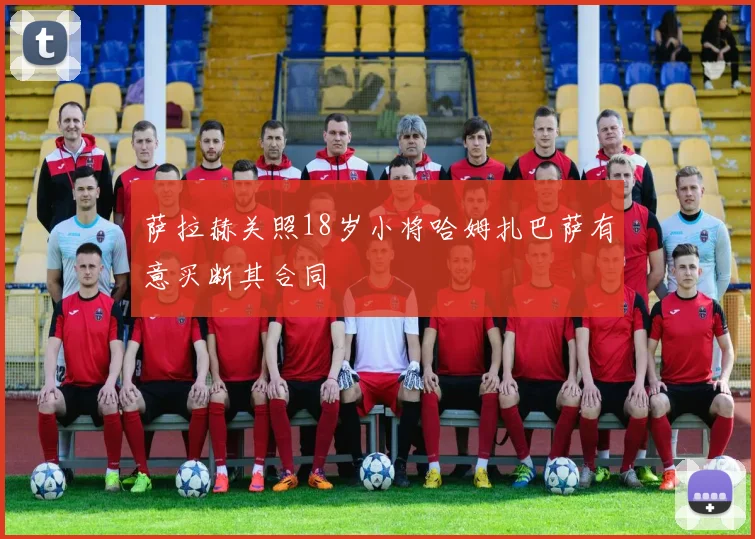 萨拉赫关照18岁小将哈姆扎巴萨有意买断其合同