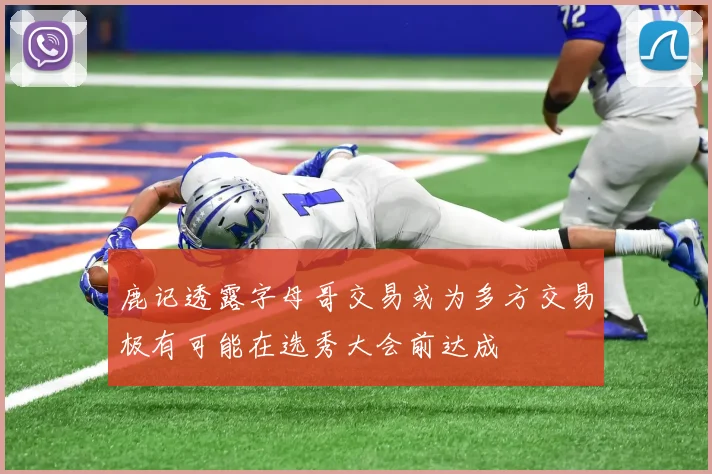 鹿记透露字母哥交易或为多方交易极有可能在选秀大会前达成