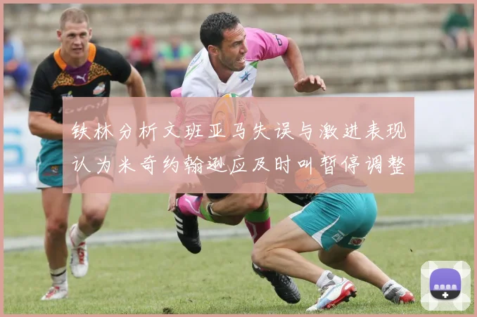 铁林分析文班亚马失误与激进表现认为米奇约翰逊应及时叫暂停调整战术