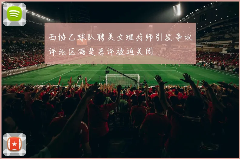 西协乙球队聘美女理疗师引发争议评论区满是恶评被迫关闭