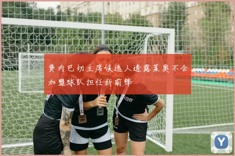 费内巴切主席候选人透露莱奥不会加盟球队担任新前锋