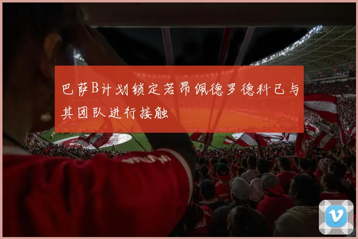 巴萨B计划锁定若昂佩德罗德科已与其团队进行接触