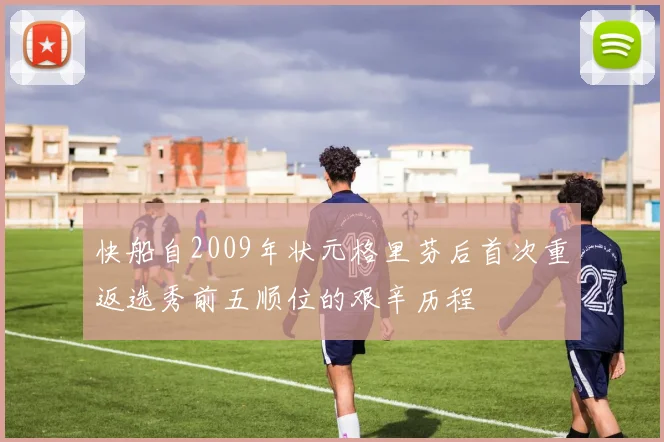 快船自2009年状元格里芬后首次重返选秀前五顺位的艰辛历程