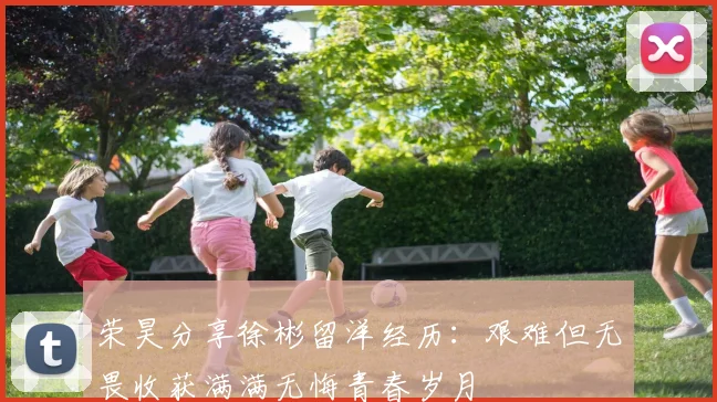 荣昊分享徐彬留洋经历：艰难但无畏收获满满无悔青春岁月