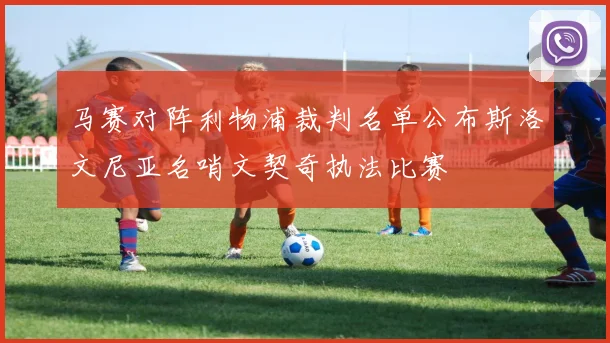 马赛对阵利物浦裁判名单公布斯洛文尼亚名哨文契奇执法比赛