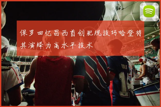 保罗回忆昌西首创犯规技巧哈登将其演绎为高水平技术